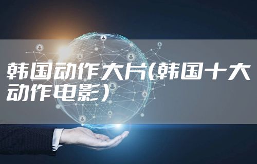 韩国动作大片（韩国十大动作电影）