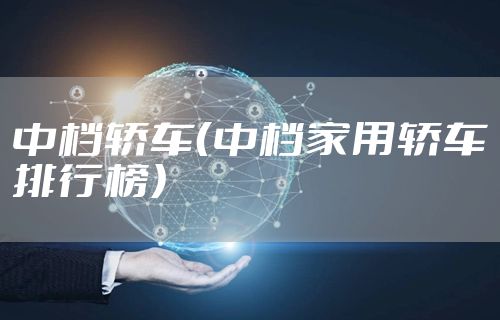 中档轿车（中档家用轿车排行榜）