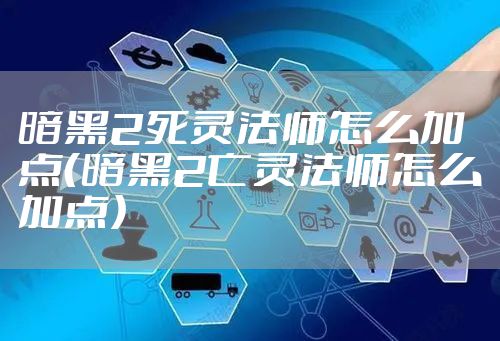 暗黑2死灵法师怎么加点（暗黑2亡灵法师怎么加点）