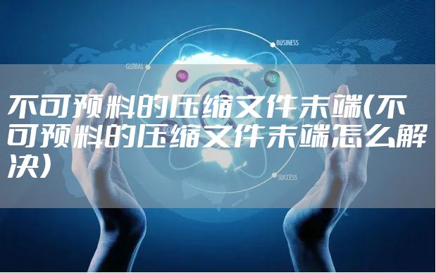 不可预料的压缩文件末端（不可预料的压缩文件末端怎么解决）