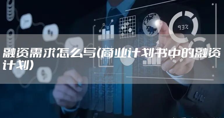 融资需求怎么写(商业计划书中的融资计划)