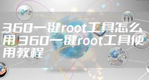 360一键root工具怎么用 360一键root工具使用教程
