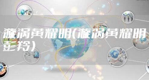 漩涡黄耀明（漩涡黄耀明彭羚）