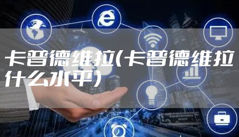 卡普德维拉（卡普德维拉什么水平）