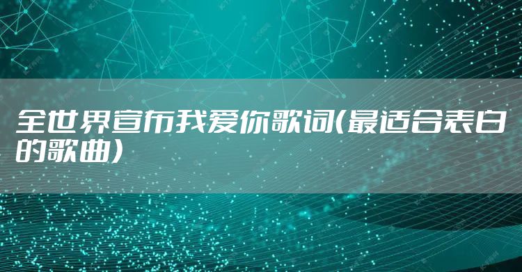 全世界宣布我爱你歌词（最适合表白的歌曲）