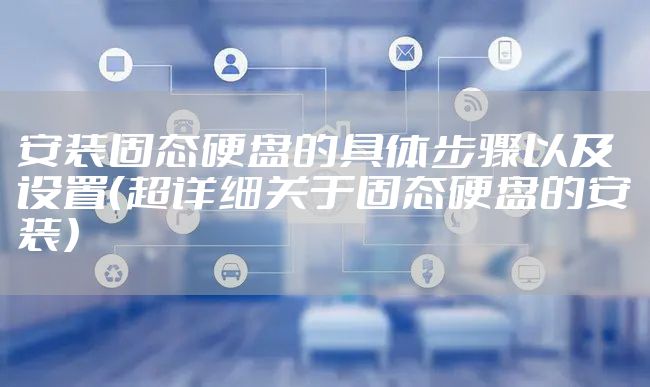 安装固态硬盘的具体步骤以及设置（超详细关于固态硬盘的安装）