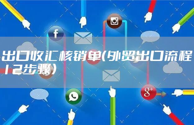 出口收汇核销单（外贸出口流程12步骤）