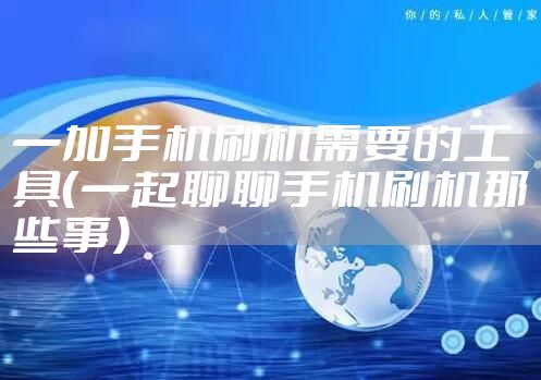 一加手机刷机需要的工具（一起聊聊手机刷机那些事）