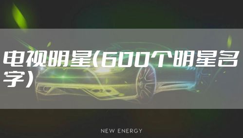 电视明星（600个明星名字）