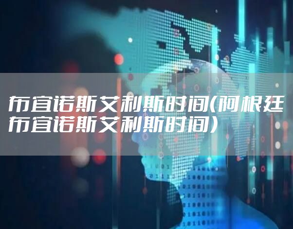 布宜诺斯艾利斯时间（阿根廷布宜诺斯艾利斯时间）