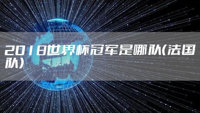 2018世界杯冠军是哪队（法国队）