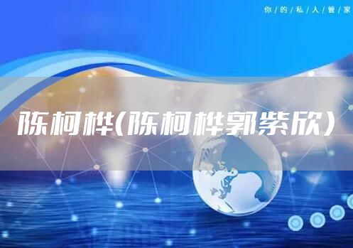 陈柯桦（陈柯桦郭紫欣）