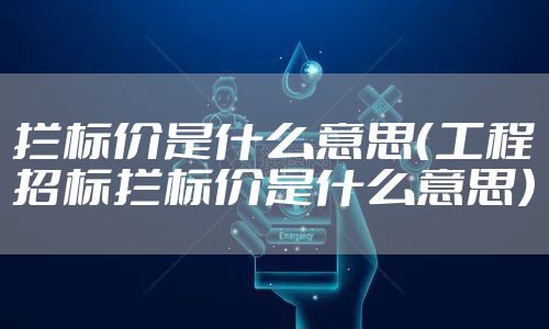 拦标价是什么意思（工程招标拦标价是什么意思）