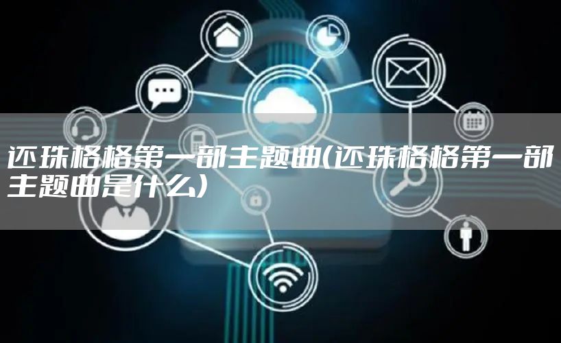 还珠格格第一部主题曲（还珠格格第一部主题曲是什么）
