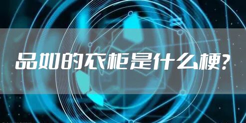 品如的衣柜是什么梗？