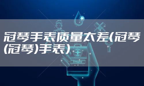冠琴手表质量太差（冠琴(冠琴)手表）