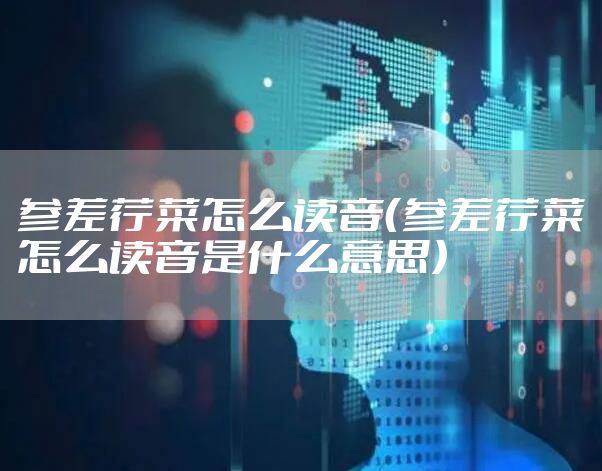 参差荇菜怎么读音（参差荇菜怎么读音是什么意思）