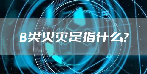 B类火灾是指什么？