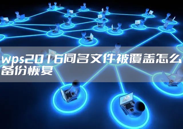 wps2016同名文件被覆盖怎么备份恢复