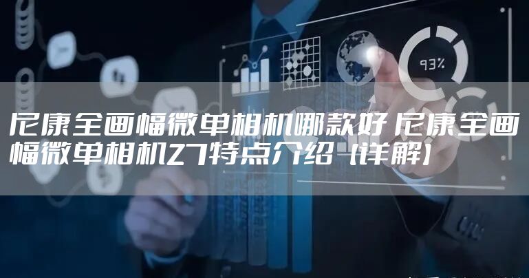 尼康全画幅微单相机哪款好 尼康全画幅微单相机Z7特点介绍【详解】
