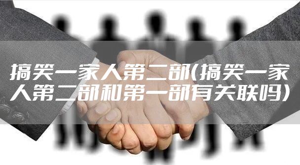 搞笑一家人第二部（搞笑一家人第二部和第一部有关联吗）