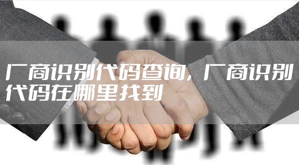 厂商识别代码查询，厂商识别代码在哪里找到