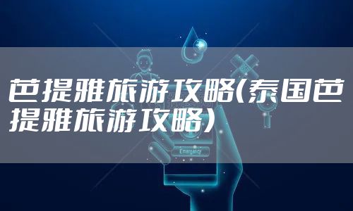 芭提雅旅游攻略（泰国芭提雅旅游攻略）