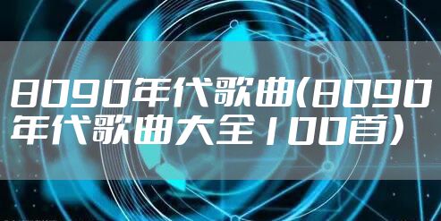 8090年代歌曲（8090年代歌曲大全100首）