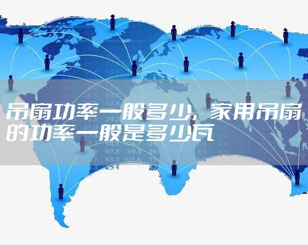 吊扇功率一般多少，家用吊扇的功率一般是多少瓦
