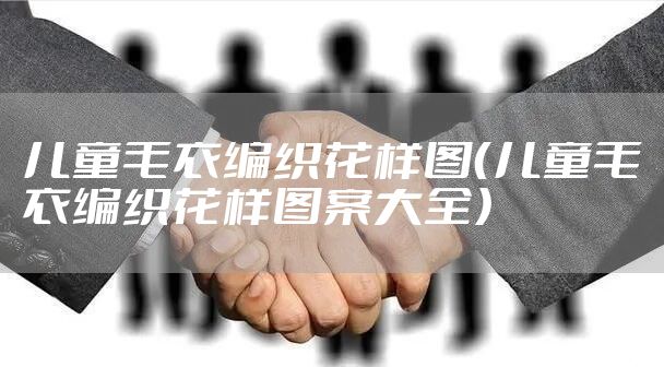 儿童毛衣编织花样图（儿童毛衣编织花样图案大全）