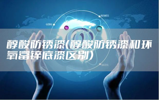 醇酸防锈漆（醇酸防锈漆和环氧富锌底漆区别）