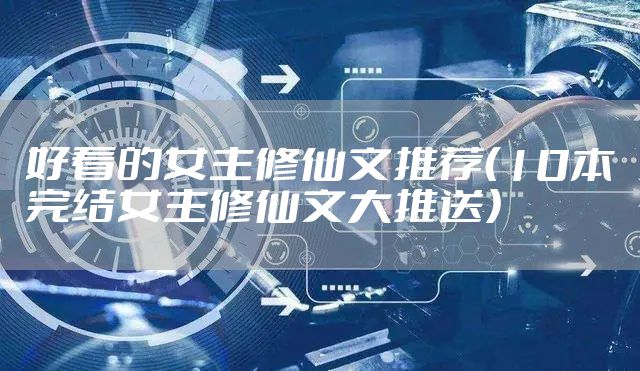 好看的女主修仙文推荐（10本完结女主修仙文大推送）