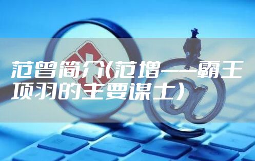 范曾简介（范增——霸王项羽的主要谋士）