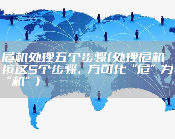 危机处理五个步骤（处理危机按这5个步骤，方可化“危”为“机”）