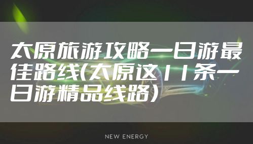 太原旅游攻略一日游最佳路线（太原这11条一日游精品线路）