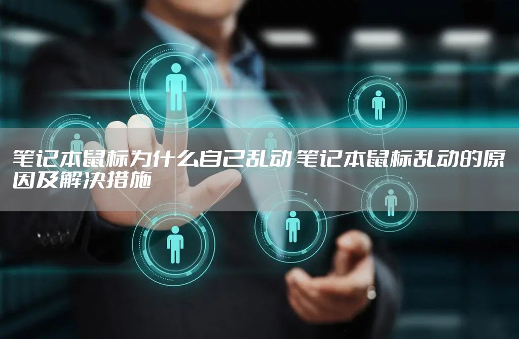笔记本鼠标为什么自己乱动 笔记本鼠标乱动的原因及解决措施