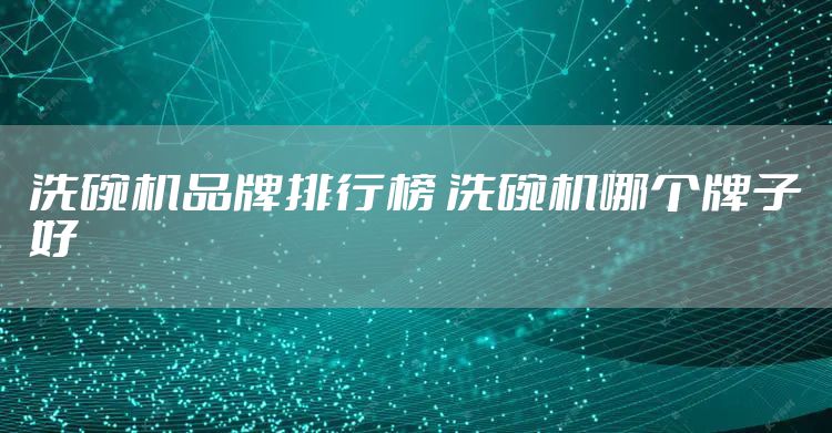 洗碗机品牌排行榜 洗碗机哪个牌子好
