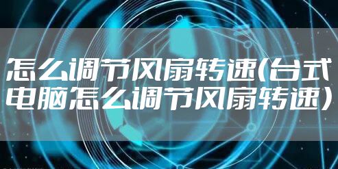 怎么调节风扇转速（台式电脑怎么调节风扇转速）