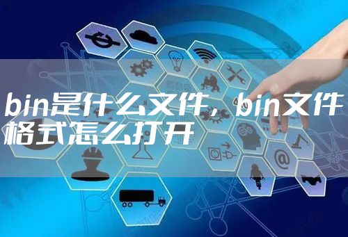 bin是什么文件，bin文件格式怎么打开