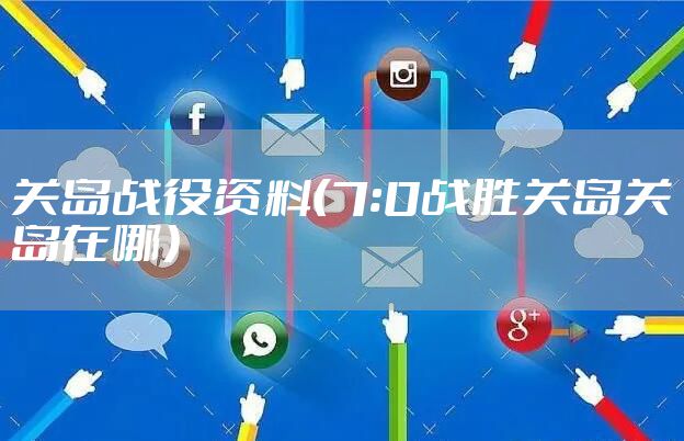 关岛战役资料（7:0战胜关岛关岛在哪）