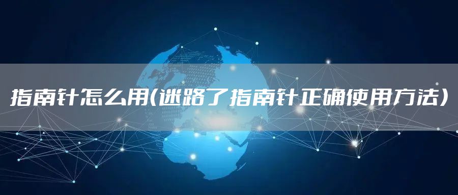 指南针怎么用（迷路了指南针正确使用方法）