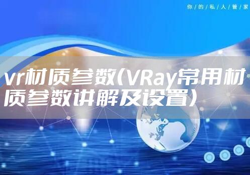 vr材质参数（VRay常用材质参数讲解及设置）