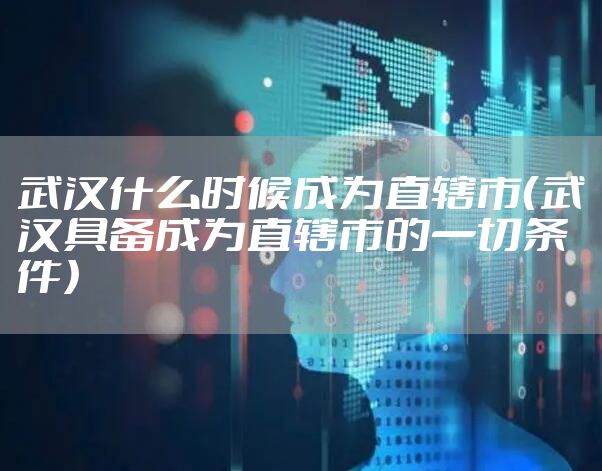 武汉什么时候成为直辖市（武汉具备成为直辖市的一切条件）