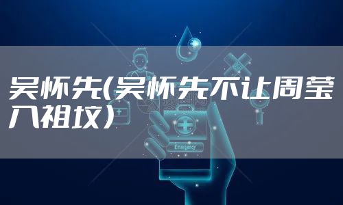 吴怀先（吴怀先不让周莹入祖坟）