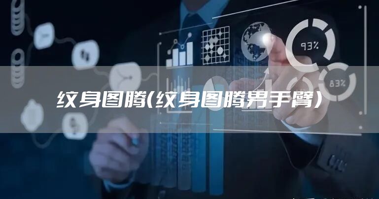 纹身图腾（纹身图腾男手臂）