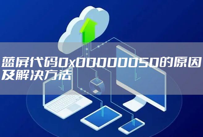 蓝屏代码0x00000050的原因及解决方法