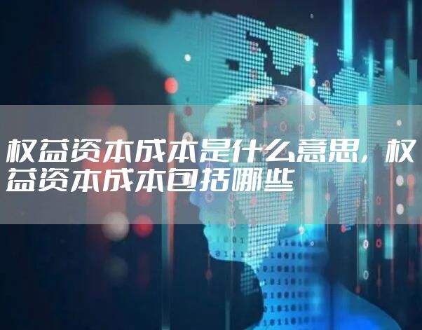 权益资本成本是什么意思，权益资本成本包括哪些