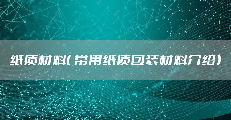 纸质材料（ 常用纸质包装材料介绍）