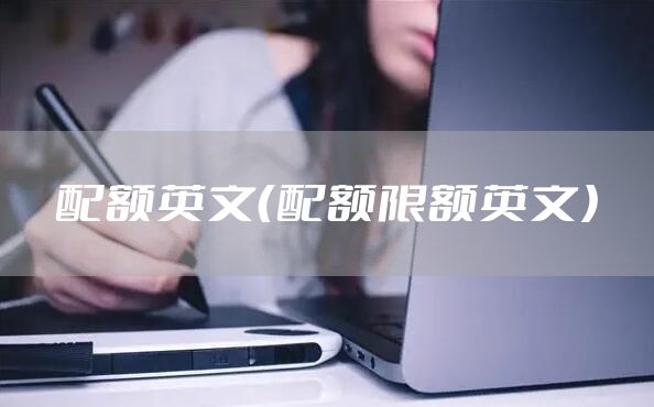 配额英文（配额限额英文）
