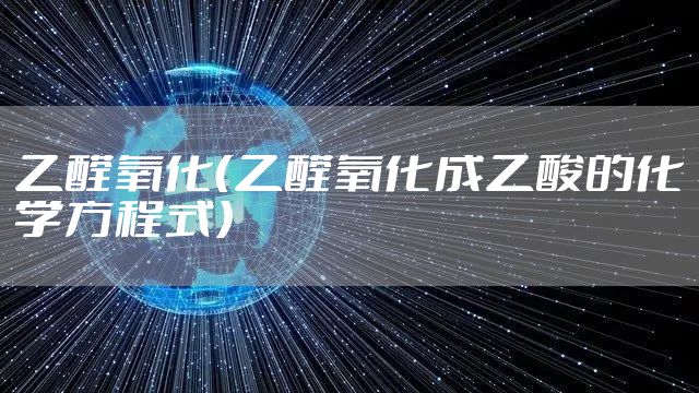 乙醛氧化（乙醛氧化成乙酸的化学方程式）